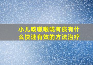 小儿咳嗽喉咙有痰有什么快速有效的方法治疗