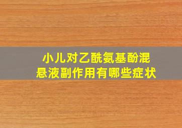 小儿对乙酰氨基酚混悬液副作用有哪些症状