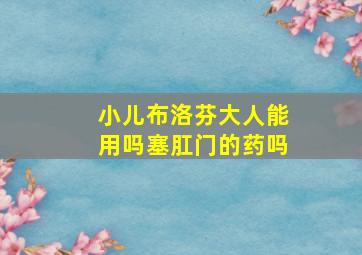 小儿布洛芬大人能用吗塞肛门的药吗