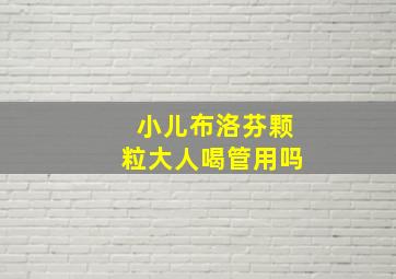 小儿布洛芬颗粒大人喝管用吗