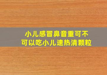 小儿感冒鼻音重可不可以吃小儿速热清颗粒