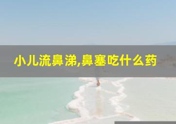 小儿流鼻涕,鼻塞吃什么药