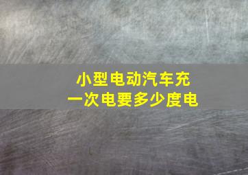 小型电动汽车充一次电要多少度电