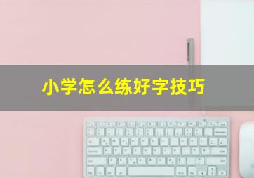 小学怎么练好字技巧