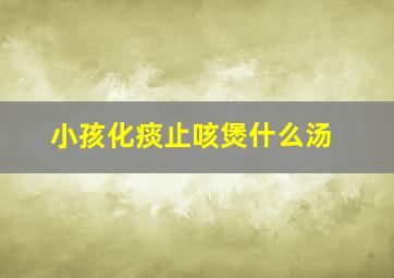 小孩化痰止咳煲什么汤