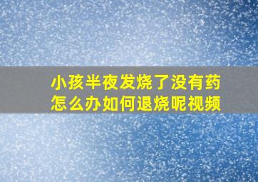 小孩半夜发烧了没有药怎么办如何退烧呢视频