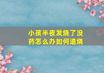 小孩半夜发烧了没药怎么办如何退烧