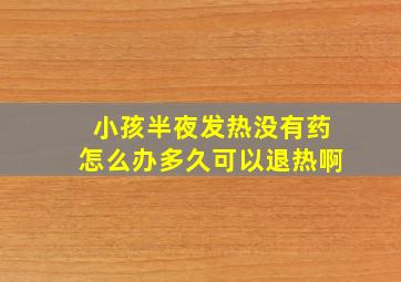 小孩半夜发热没有药怎么办多久可以退热啊