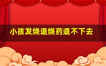 小孩发烧退烧药退不下去