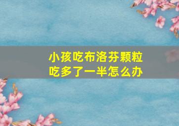 小孩吃布洛芬颗粒吃多了一半怎么办