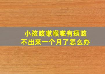 小孩咳嗽喉咙有痰咳不出来一个月了怎么办