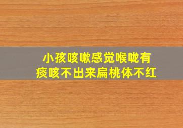 小孩咳嗽感觉喉咙有痰咳不出来扁桃体不红