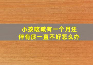 小孩咳嗽有一个月还伴有痰一直不好怎么办