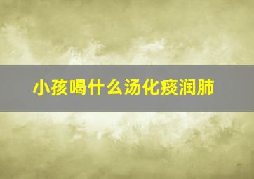 小孩喝什么汤化痰润肺