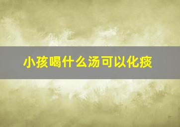 小孩喝什么汤可以化痰