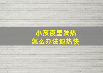 小孩夜里发热怎么办法退热快