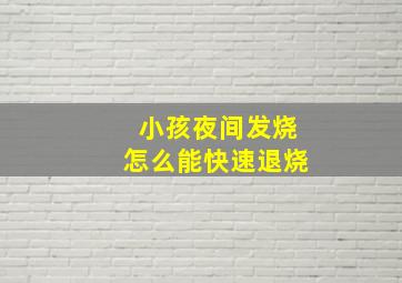 小孩夜间发烧怎么能快速退烧