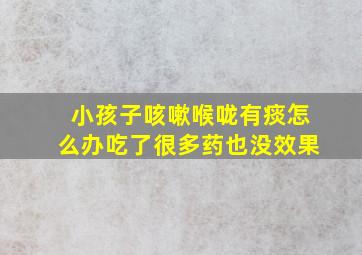 小孩子咳嗽喉咙有痰怎么办吃了很多药也没效果