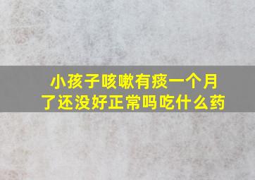 小孩子咳嗽有痰一个月了还没好正常吗吃什么药