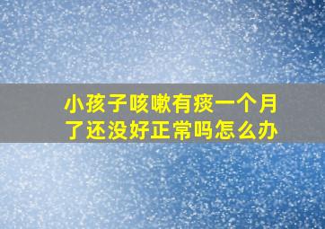 小孩子咳嗽有痰一个月了还没好正常吗怎么办