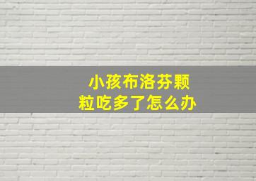 小孩布洛芬颗粒吃多了怎么办