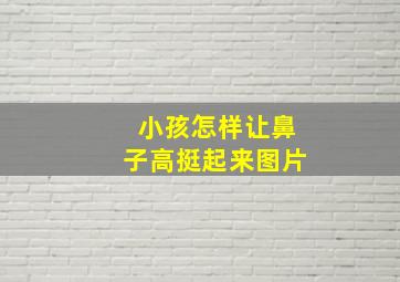 小孩怎样让鼻子高挺起来图片