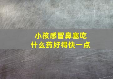 小孩感冒鼻塞吃什么药好得快一点