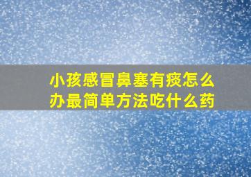 小孩感冒鼻塞有痰怎么办最简单方法吃什么药