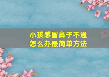 小孩感冒鼻子不通怎么办最简单方法