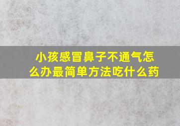 小孩感冒鼻子不通气怎么办最简单方法吃什么药