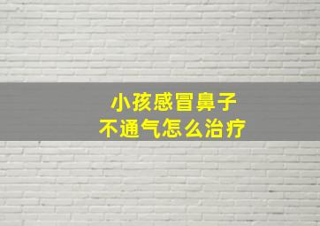 小孩感冒鼻子不通气怎么治疗