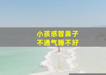 小孩感冒鼻子不通气睡不好