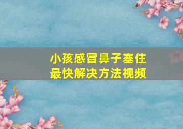 小孩感冒鼻子塞住最快解决方法视频