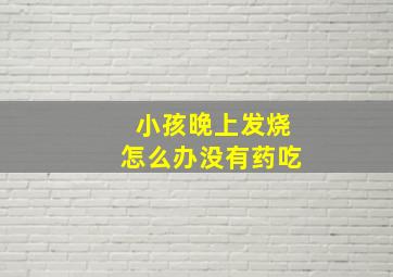 小孩晚上发烧怎么办没有药吃