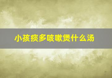 小孩痰多咳嗽煲什么汤