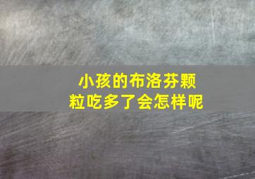 小孩的布洛芬颗粒吃多了会怎样呢