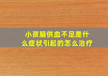 小孩脑供血不足是什么症状引起的怎么治疗