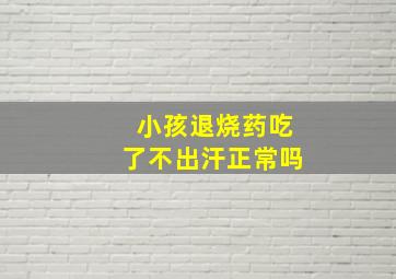 小孩退烧药吃了不出汗正常吗