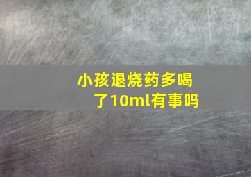 小孩退烧药多喝了10ml有事吗