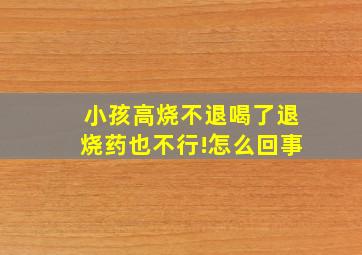 小孩高烧不退喝了退烧药也不行!怎么回事