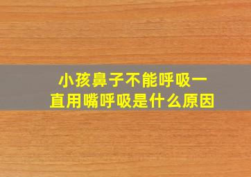 小孩鼻子不能呼吸一直用嘴呼吸是什么原因