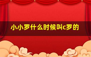 小小罗什么时候叫c罗的