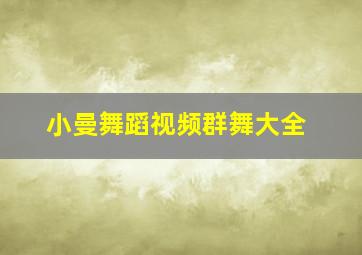 小曼舞蹈视频群舞大全