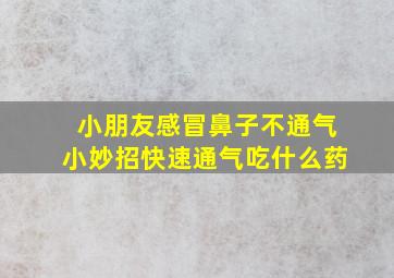 小朋友感冒鼻子不通气小妙招快速通气吃什么药