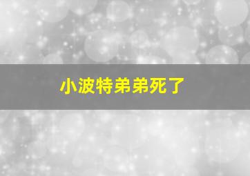 小波特弟弟死了