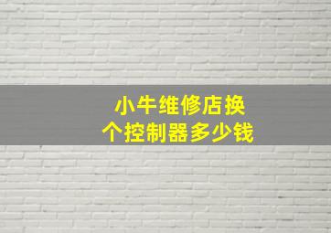 小牛维修店换个控制器多少钱