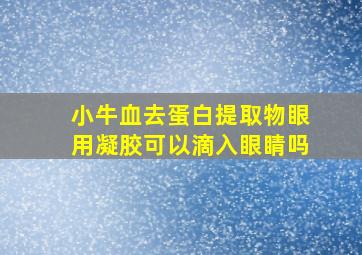 小牛血去蛋白提取物眼用凝胶可以滴入眼睛吗