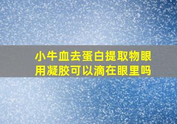 小牛血去蛋白提取物眼用凝胶可以滴在眼里吗