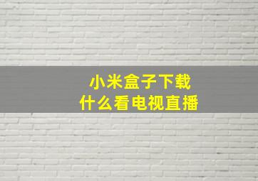 小米盒子下载什么看电视直播