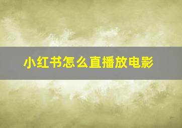 小红书怎么直播放电影